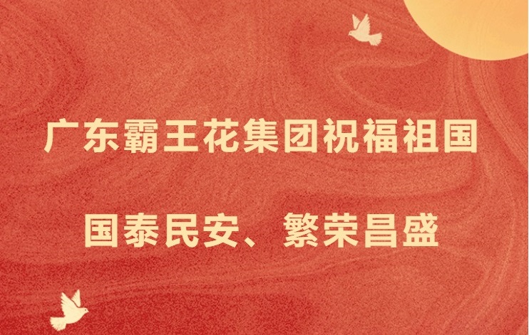 願以吾輩之奮鬥，獻禮祖國之奮進——廣東霸王花集團祝福祖國國泰民安，繁榮昌盛！